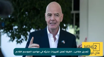 تعديل مفاجئ.. الفيفا تعلن تغييرات جذريّة في مواعيد الموسم القادم